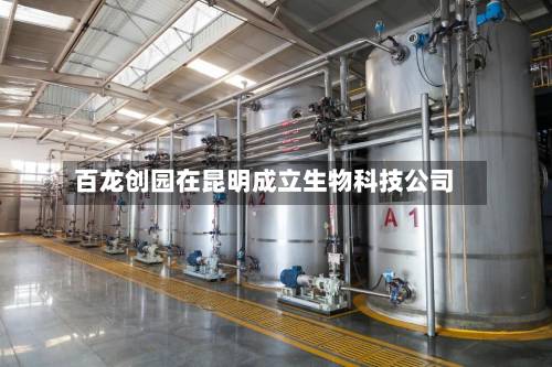 百龙创园在昆明成立生物科技公司-第3张图片