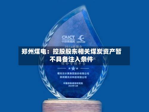 郑州煤电：控股股东相关煤炭资产暂不具备注入条件