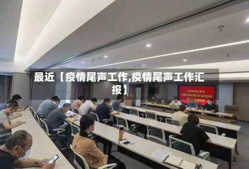 最近【疫情尾声工作,疫情尾声工作汇报】-第2张图片
