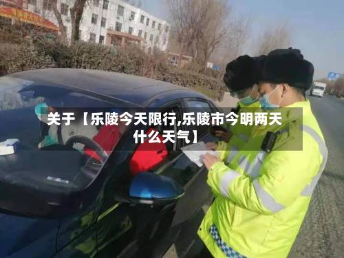 关于【乐陵今天限行,乐陵市今明两天什么天气】