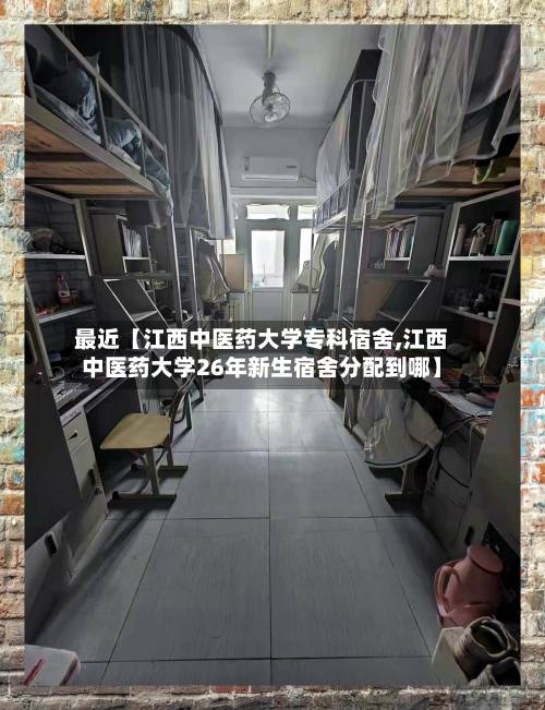 最近【江西中医药大学专科宿舍,江西中医药大学26年新生宿舍分配到哪】