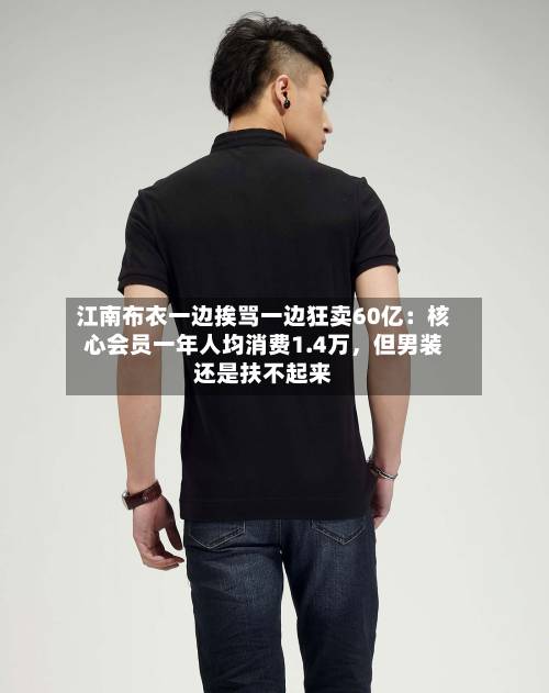 江南布衣一边挨骂一边狂卖60亿：核心会员一年人均消费1.4万	，但男装还是扶不起来-第2张图片