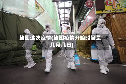 韩国这次疫情(韩国疫情开始时间是几月几日)-第1张图片