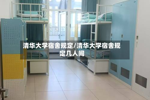 清华大学宿舍规定/清华大学宿舍规定几人间