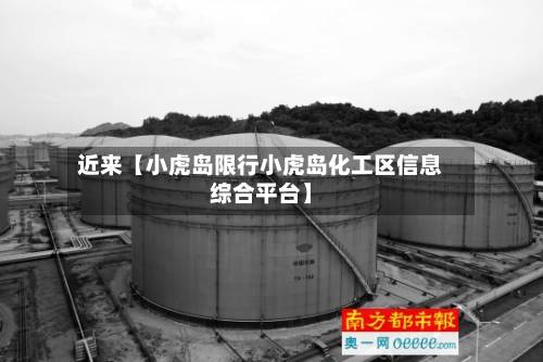 近来【小虎岛限行小虎岛化工区信息综合平台】-第2张图片