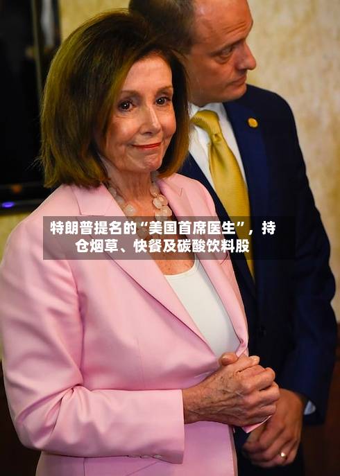 特朗普提名的“美国首席医生	”，持仓烟草	、快餐及碳酸饮料股-第2张图片
