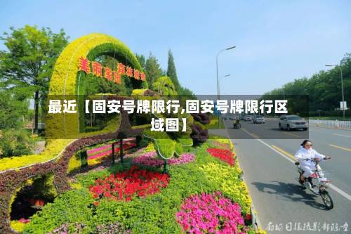 最近【固安号牌限行,固安号牌限行区域图】-第3张图片