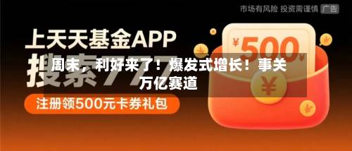 周末	，利好来了！爆发式增长！事关万亿赛道-第2张图片