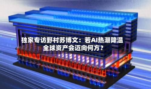 独家专访野村苏博文：若AI热潮降温 全球资产会迈向何方？-第2张图片