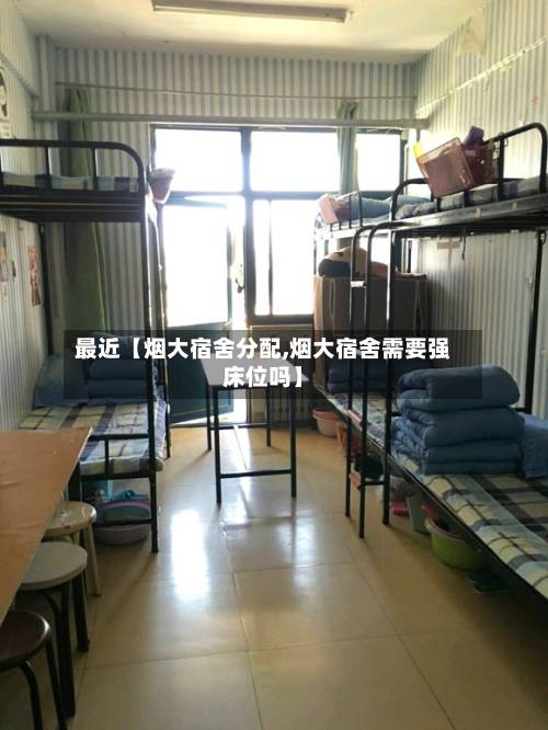 最近【烟大宿舍分配,烟大宿舍需要强床位吗】-第2张图片