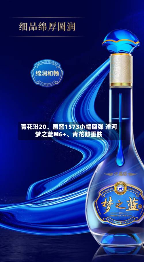 青花汾20、国窖1573小幅回弹 洋河梦之蓝M6+	、青花郎重跌-第3张图片