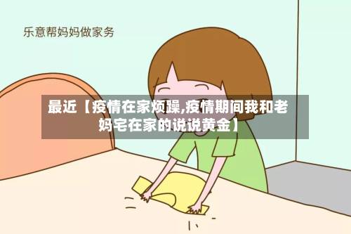 最近【疫情在家烦躁,疫情期间我和老妈宅在家的说说黄金】