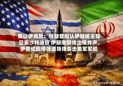 美以伊局势：特朗普指认伊朗或主导空袭沙特油管 伊朗南部传出爆炸声	，伊曾试图用弹道导弹袭击美军军舰-第2张图片