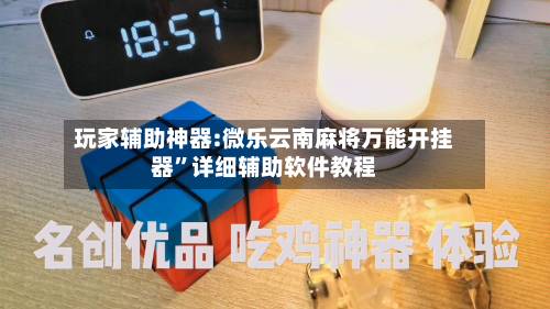 玩家辅助神器:微乐云南麻将万能开挂器	”详细辅助软件教程-第2张图片